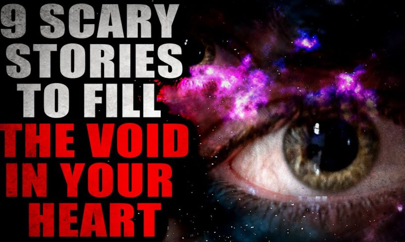 9 Stories To Fill in the Void in your Heart | Creepypasta Compilation