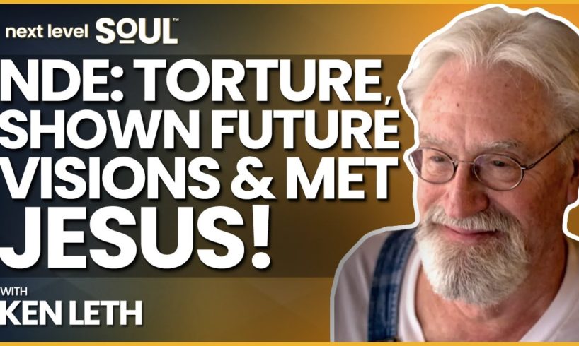 Near Death Experience: Tortured, Shown the Future & Met Jesus Christ with Ken Leth | Next Level Soul