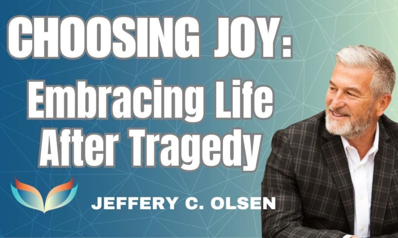 Choosing Joy: Embracing Life After Tragedy, Jeffery C Olsen's NDE and OOB Experiences Changed Him