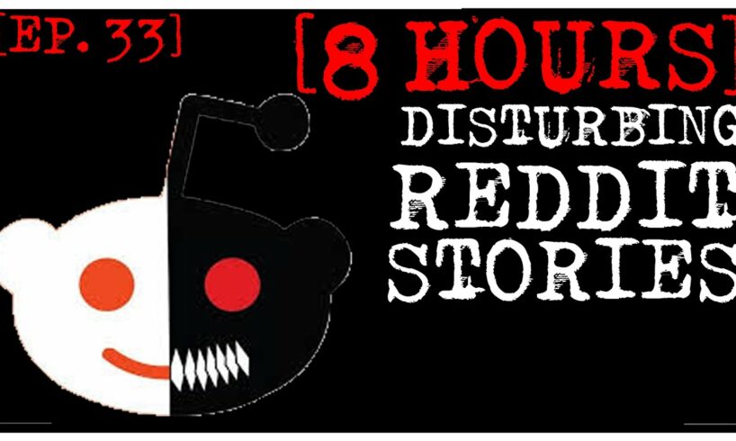 [8 HOUR COMPILATION] Disturbing Stories From Reddit [EP. 33]