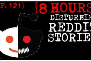 [8 HOUR COMPILATION] Disturbing Stories From Reddit [EP. 121]