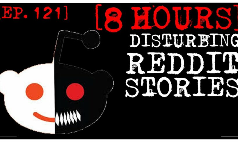 [8 HOUR COMPILATION] Disturbing Stories From Reddit [EP. 121]