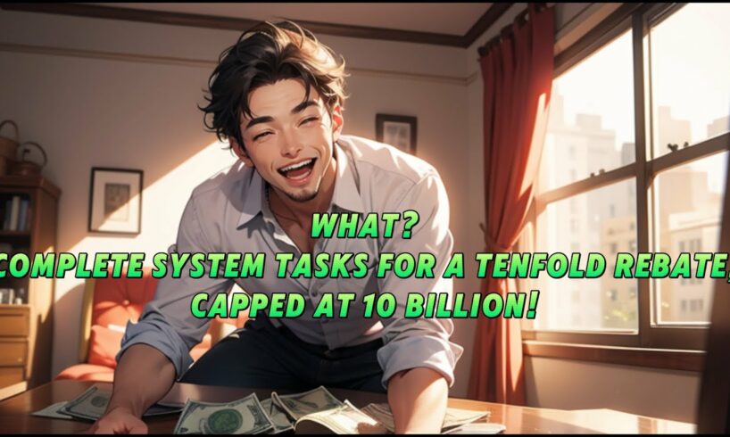 What? Complete system tasks for a tenfold rebate, capped at 10 billion!