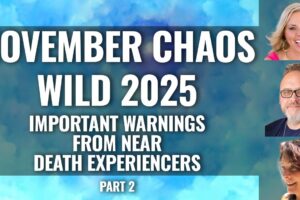 NOVEMBER CHAOS.  WILD 2025. Near Death Experiencers Share what they Saw for our Future