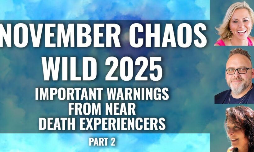 NOVEMBER CHAOS.  WILD 2025. Near Death Experiencers Share what they Saw for our Future